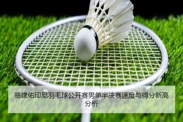 骆建佑印尼羽毛球公开赛男单半决赛速度与得分新高分析