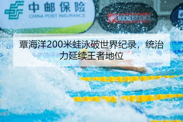 覃海洋200米蛙泳破世界纪录，统治力延续王者地位